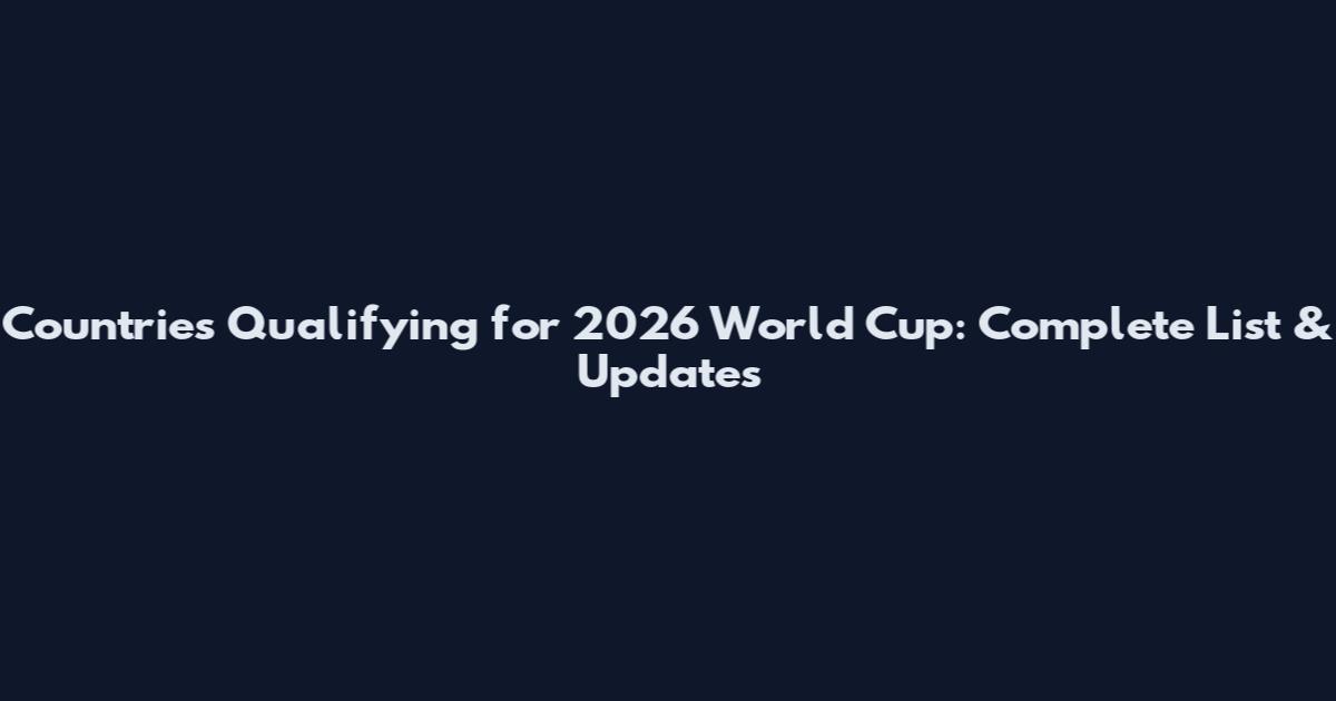 Countries Qualifying for 2026 World Cup: Complete List & Updates