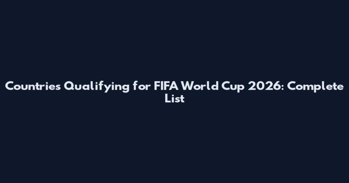 Countries Qualifying for FIFA World Cup 2026: Complete List