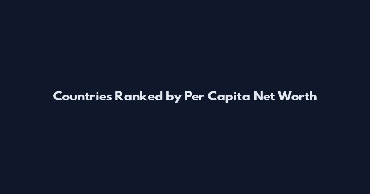 Countries Ranked by Per Capita Net Worth