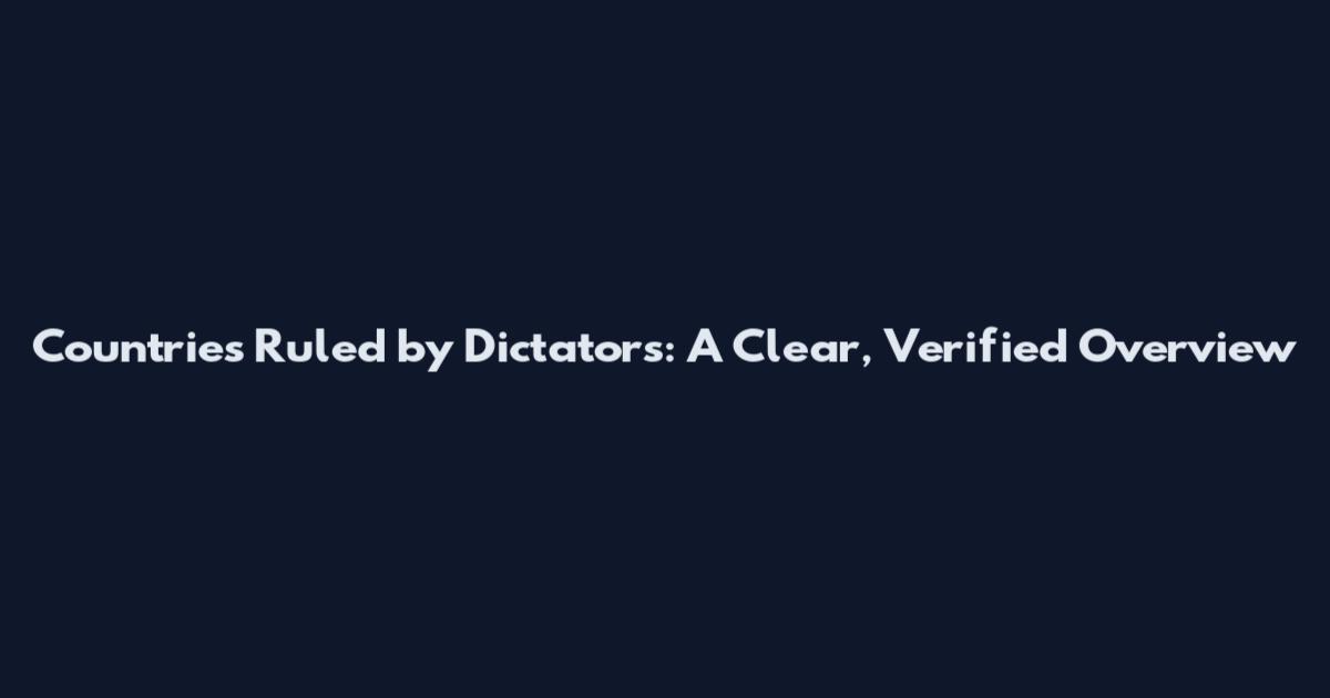 Countries Ruled by Dictators: A Clear, Verified Overview