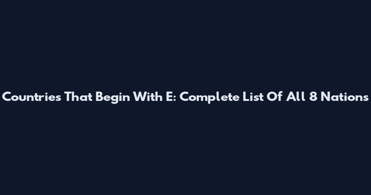 Countries That Begin With E: Complete List Of All 8 Nations