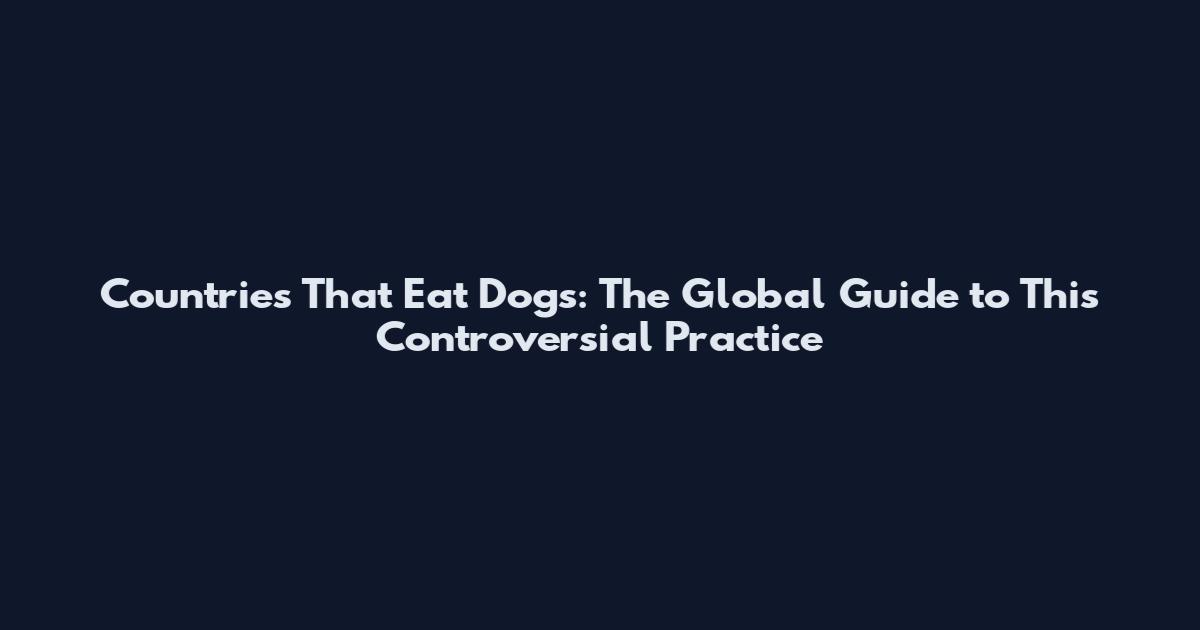 Countries That Eat Dogs: The Global Guide to This Controversial Practice