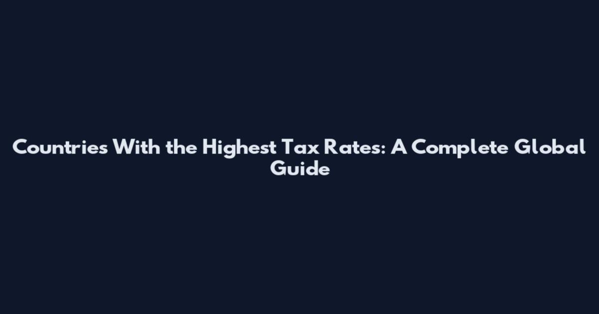 Countries With the Highest Tax Rates: A Complete Global Guide