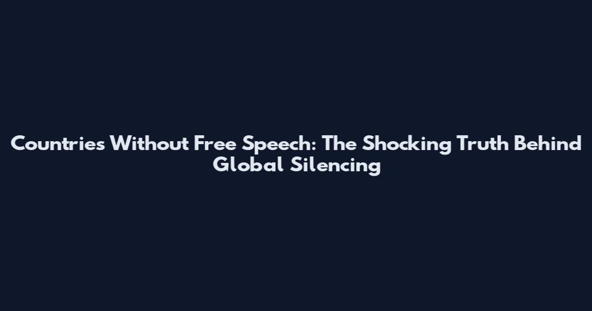 Countries Without Free Speech: The Shocking Truth Behind Global Silencing