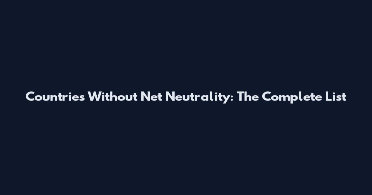 Countries Without Net Neutrality: The Complete List