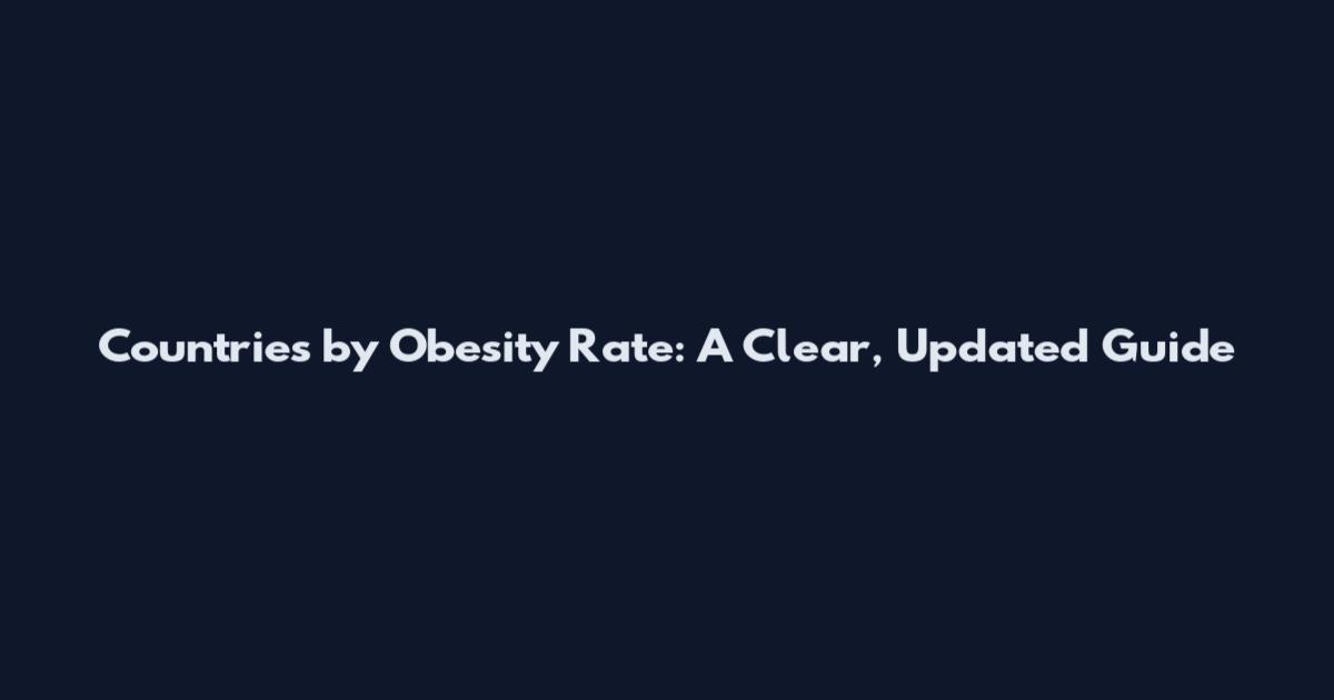Countries by Obesity Rate: A Clear, Updated Guide