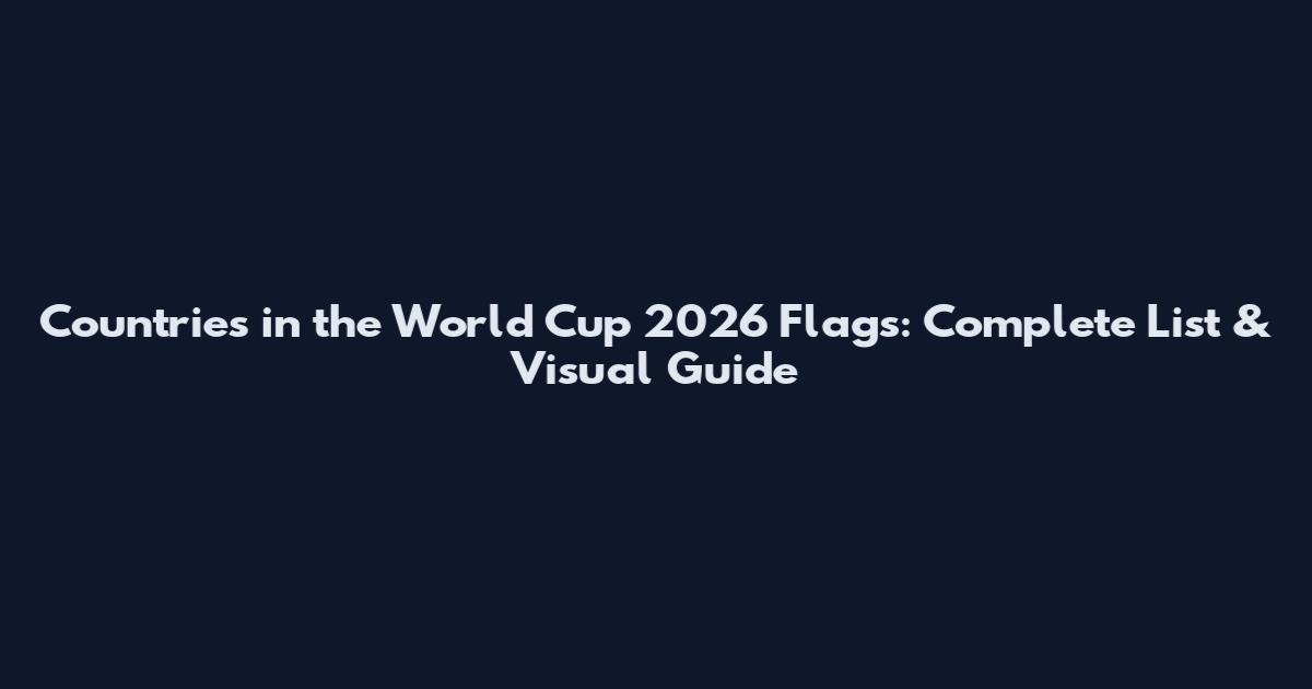 Countries in the World Cup 2026 Flags: Complete List & Visual Guide