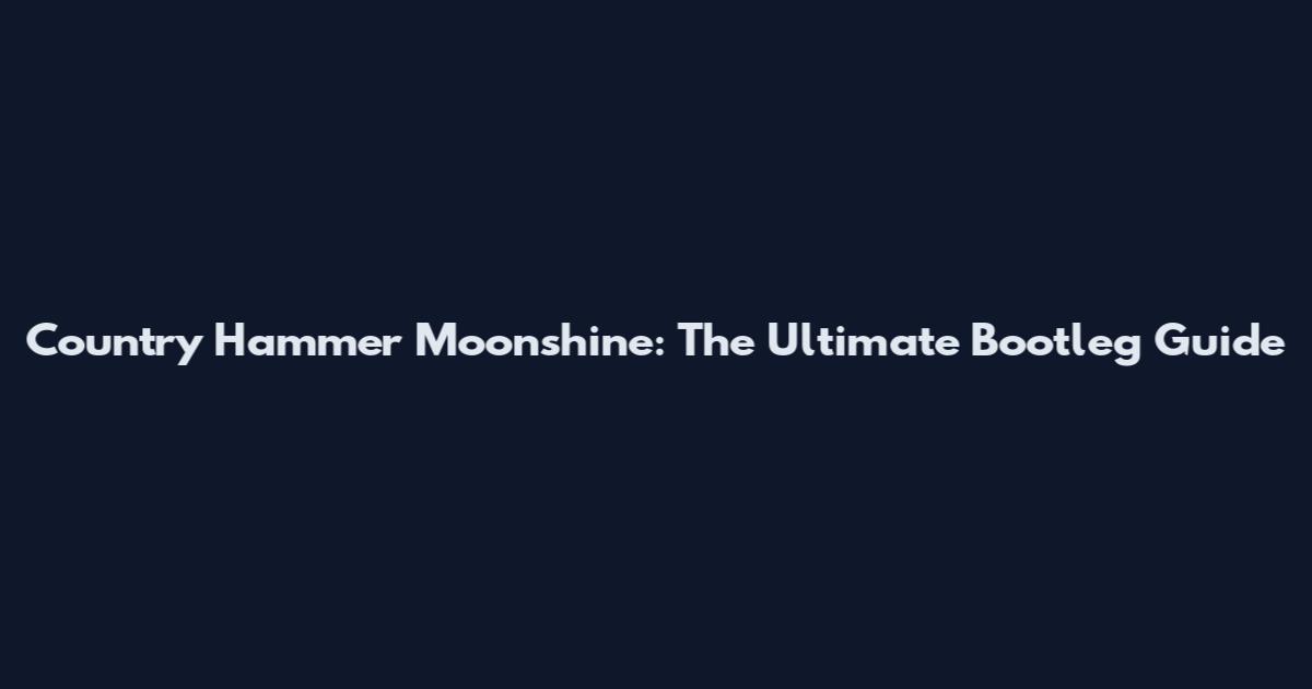 Country Hammer Moonshine: The Ultimate Bootleg Guide