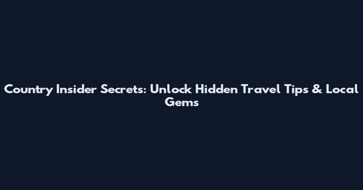 Country Insider Secrets: Unlock Hidden Travel Tips & Local Gems