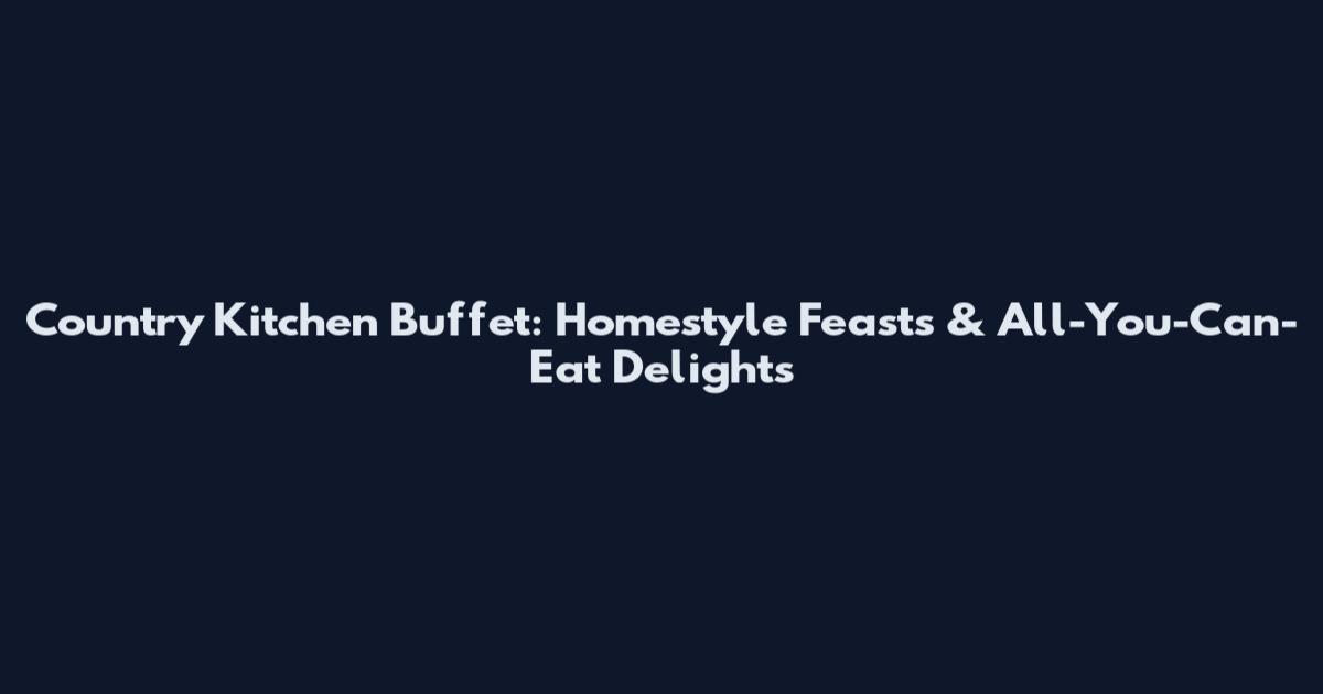 Country Kitchen Buffet: Homestyle Feasts & All-You-Can-Eat Delights