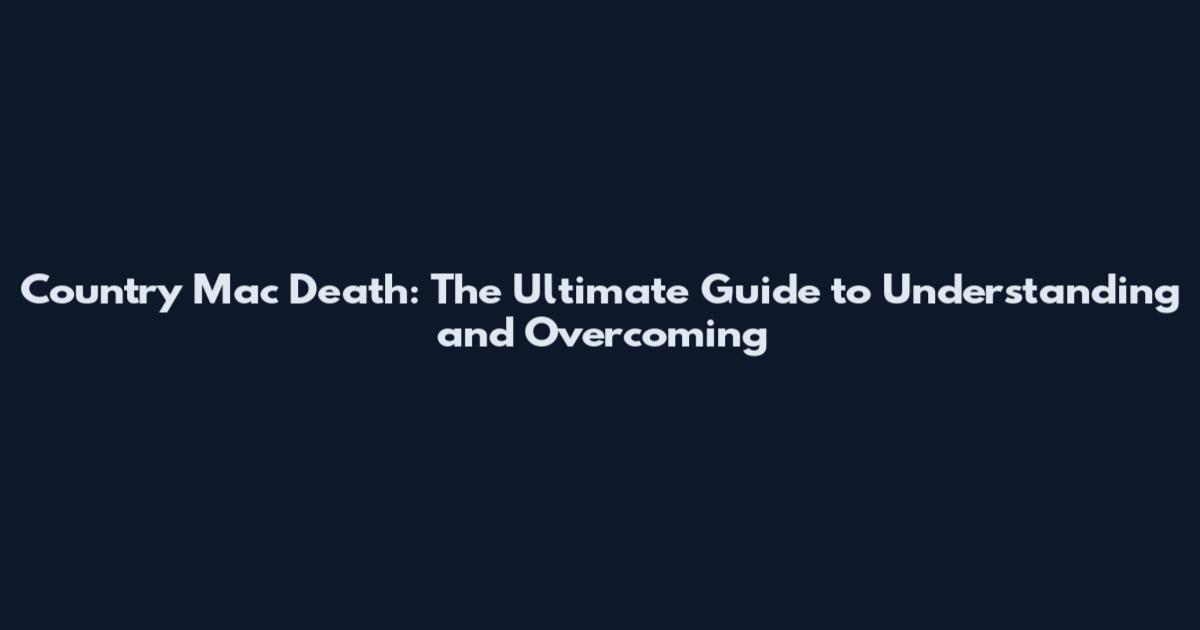 Country Mac Death: The Ultimate Guide to Understanding and Overcoming