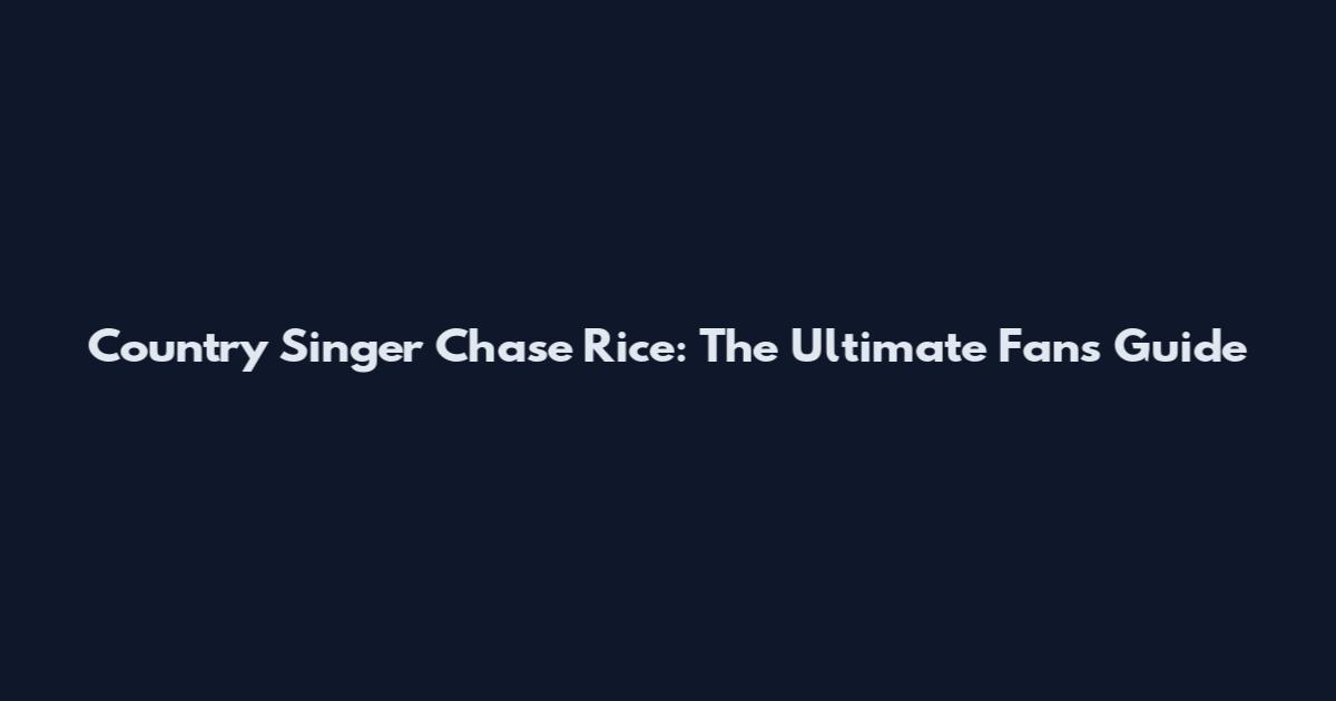 Country Singer Chase Rice: The Ultimate Fan's Guide