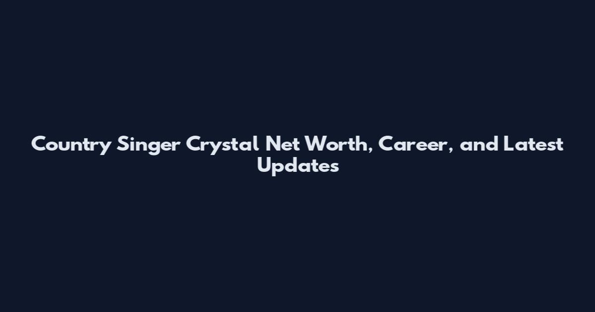 Country Singer Crystal Net Worth, Career, and Latest Updates