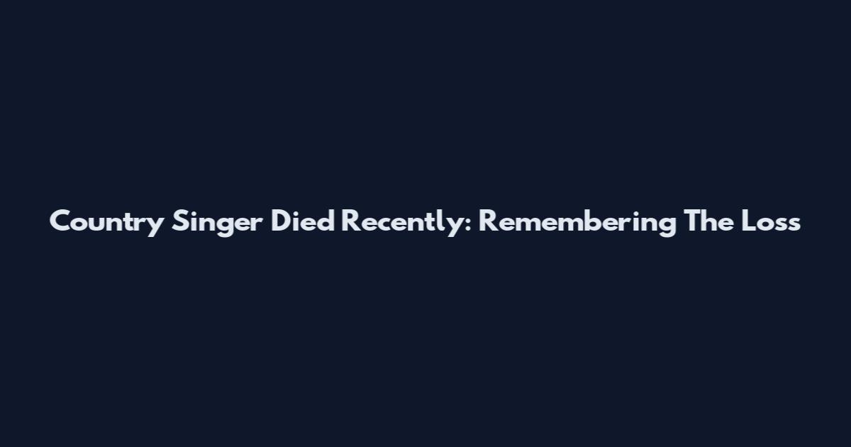 Country Singer Died Recently: Remembering The Loss