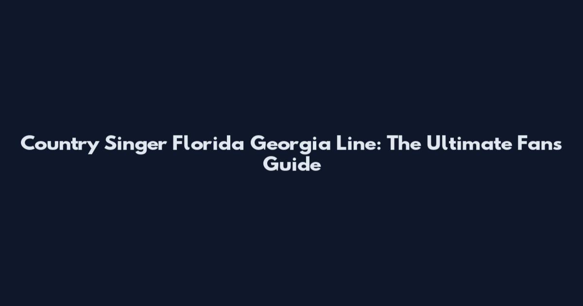 Country Singer Florida Georgia Line: The Ultimate Fan's Guide