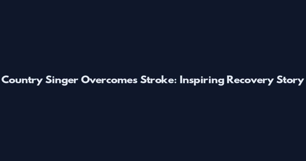 Country Singer Overcomes Stroke: Inspiring Recovery Story