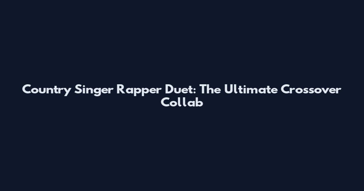 Country Singer Rapper Duet: The Ultimate Crossover Collab
