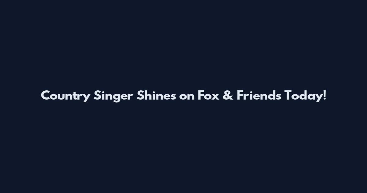 Country Singer Shines on Fox & Friends Today!