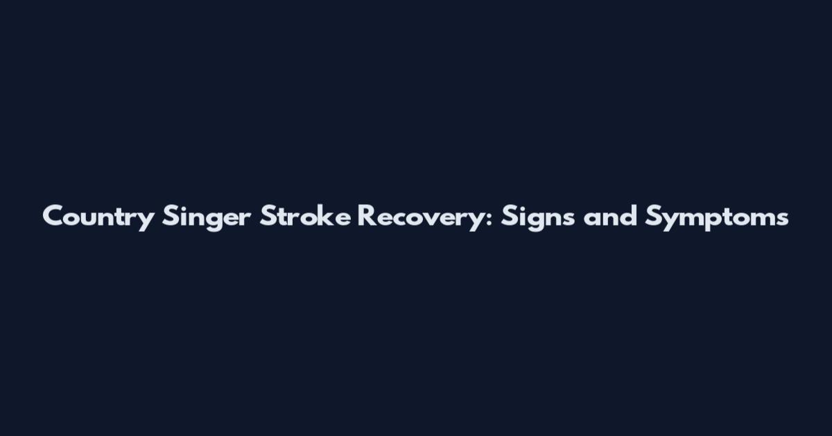 Country Singer Stroke Recovery: Signs and Symptoms