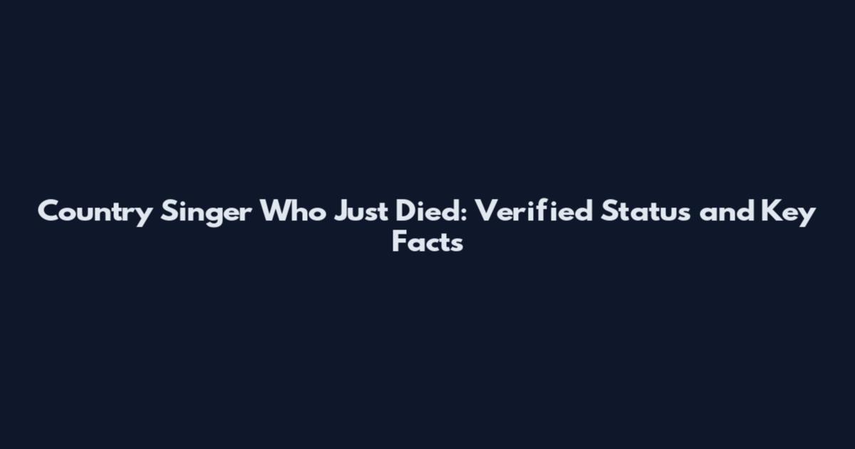Country Singer Who Just Died: Verified Status and Key Facts