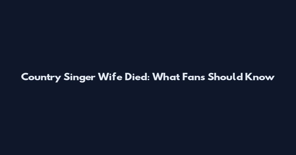 Country Singer Wife Died: What Fans Should Know