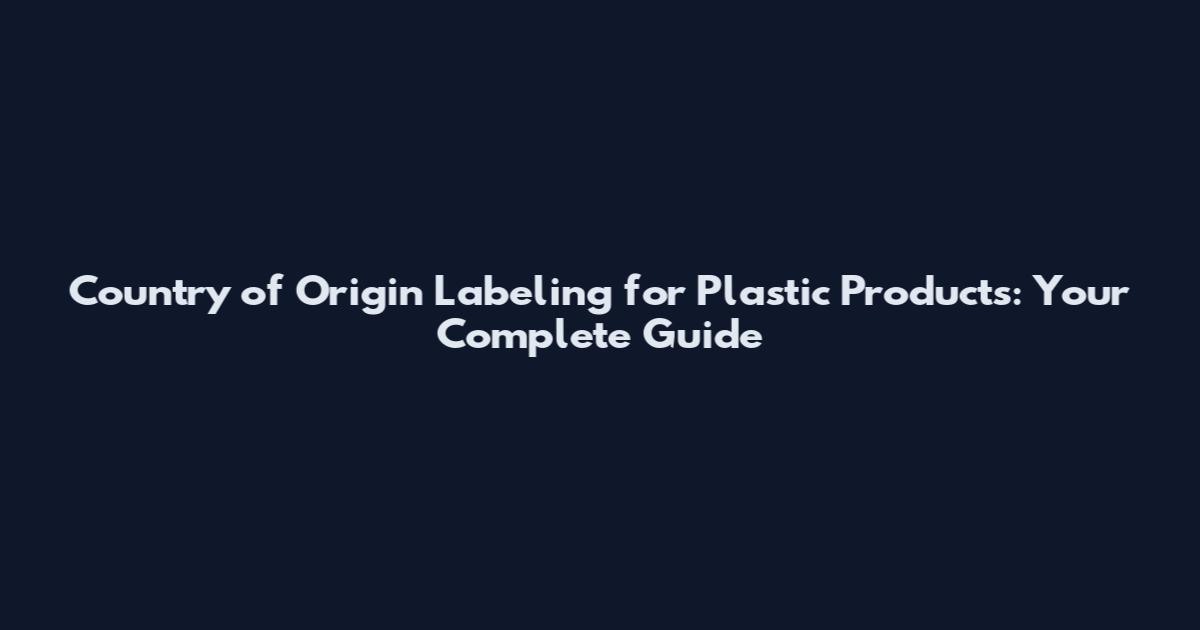 Country of Origin Labeling for Plastic Products: Your Complete Guide