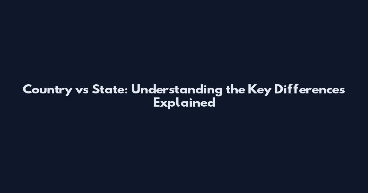 Country vs State: Understanding the Key Differences Explained