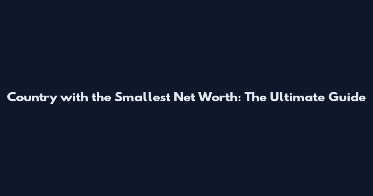 Country with the Smallest Net Worth: The Ultimate Guide