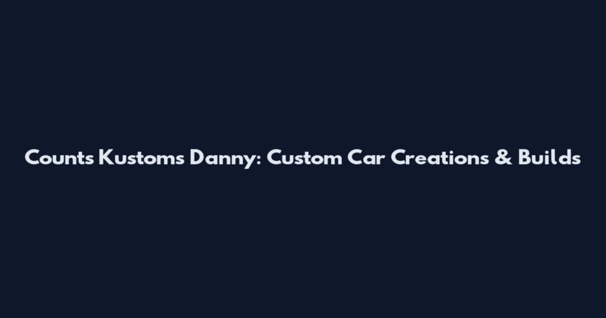 Counts Kustoms Danny: Custom Car Creations & Builds