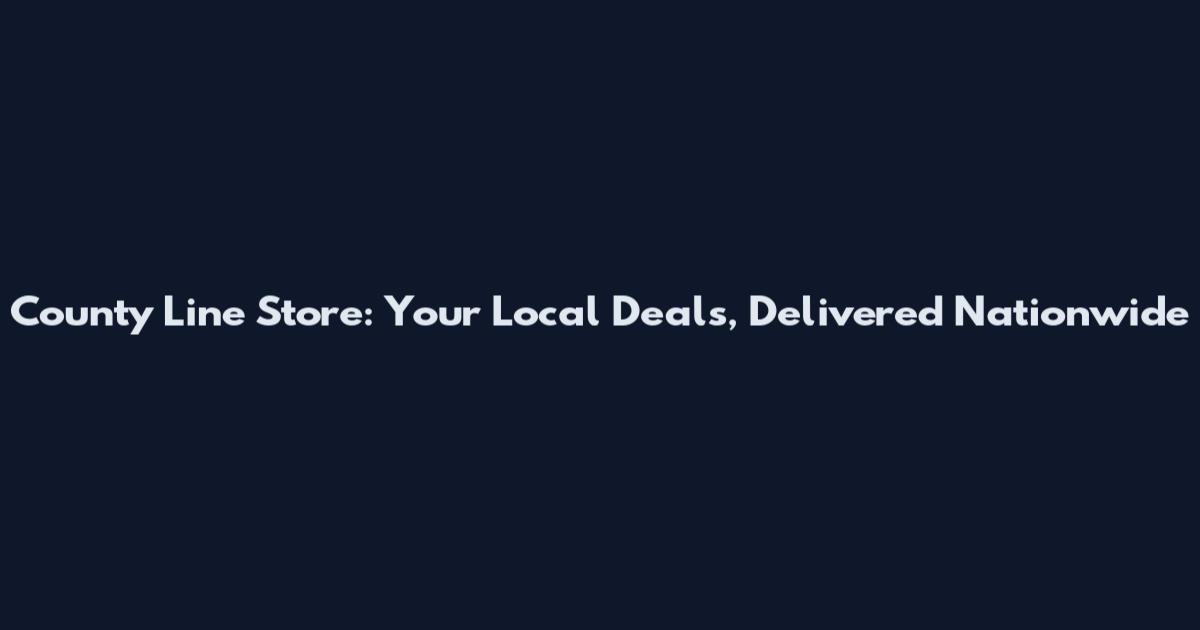 County Line Store: Your Local Deals, Delivered Nationwide