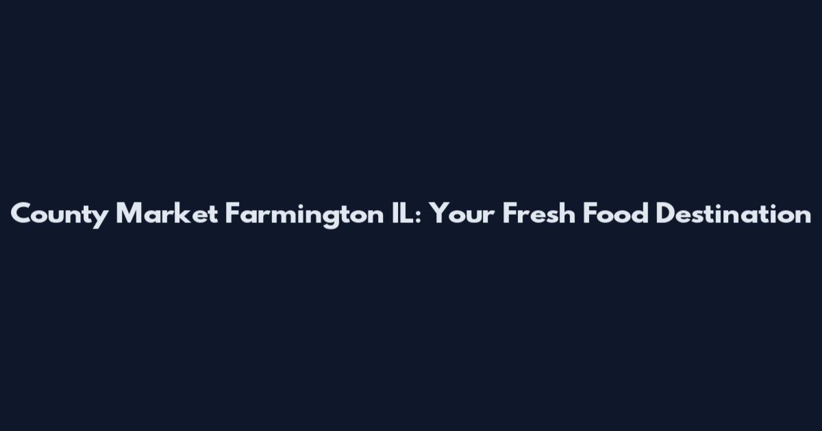 County Market Farmington IL: Your Fresh Food Destination
