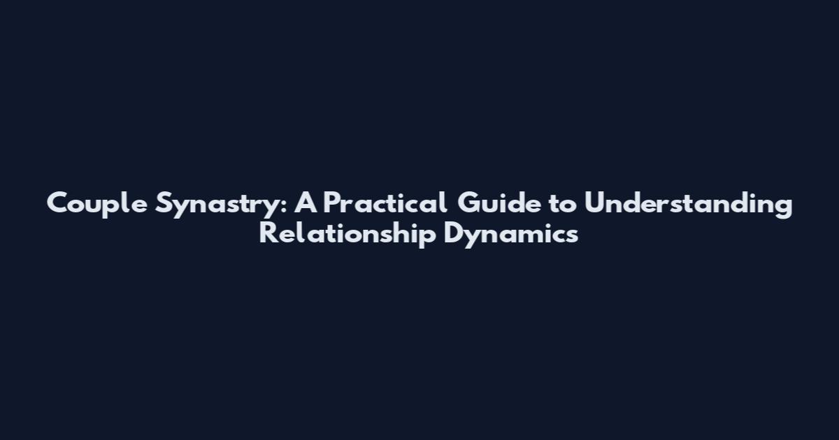 Couple Synastry: A Practical Guide to Understanding Relationship Dynamics