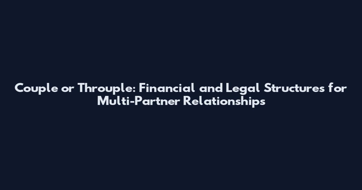 Couple or Throuple: Financial and Legal Structures for Multi-Partner Relationships