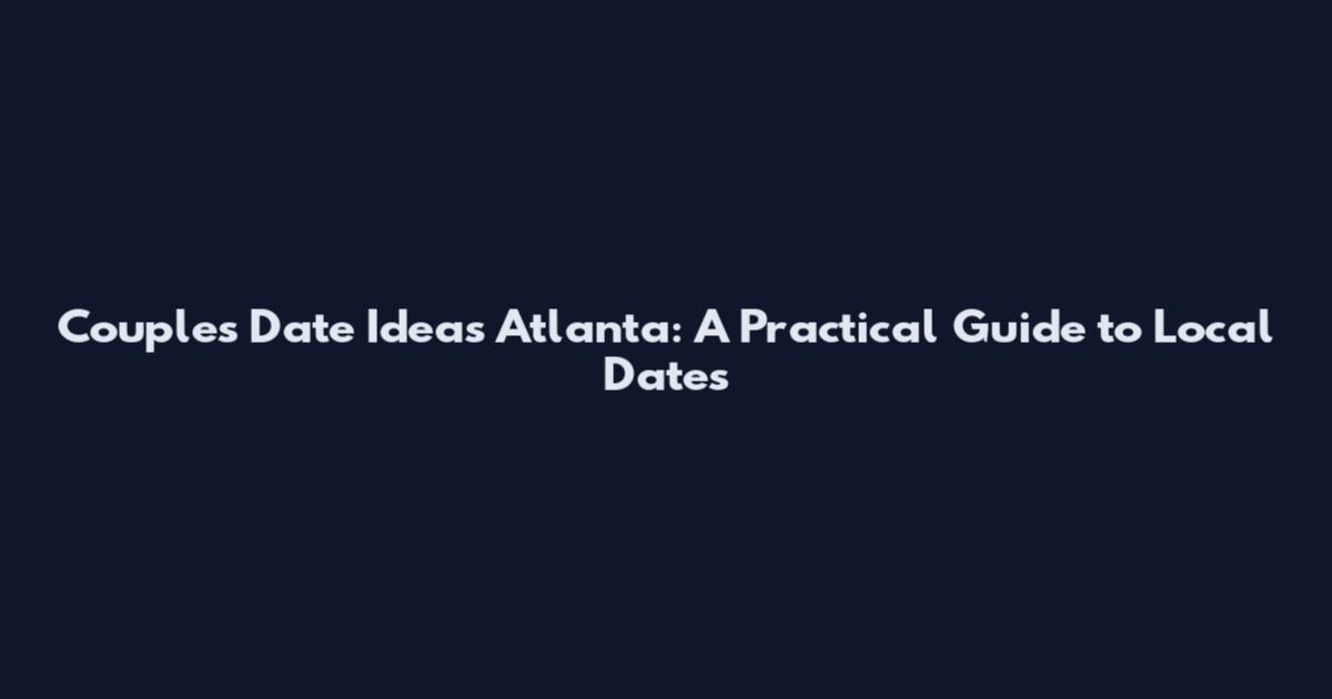 Couples Date Ideas Atlanta: A Practical Guide to Local Dates