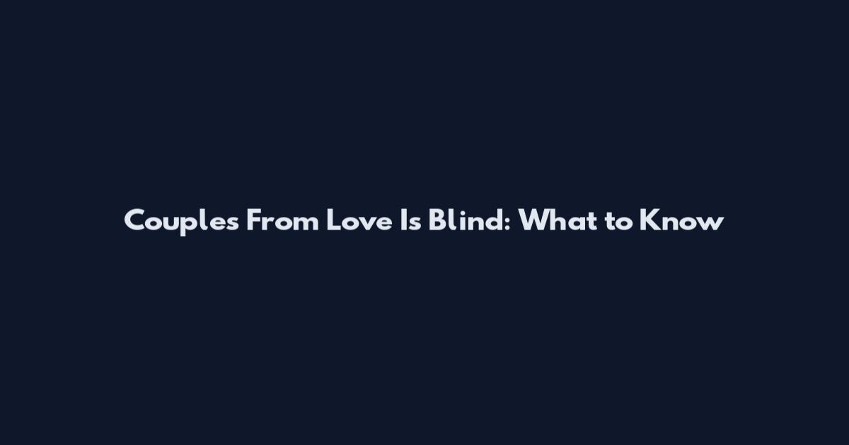 Couples From Love Is Blind: What to Know