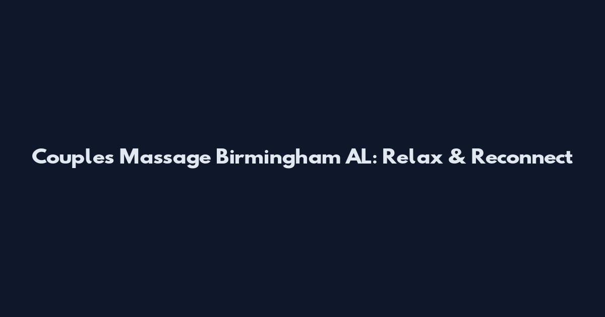 Couples Massage Birmingham AL: Relax & Reconnect