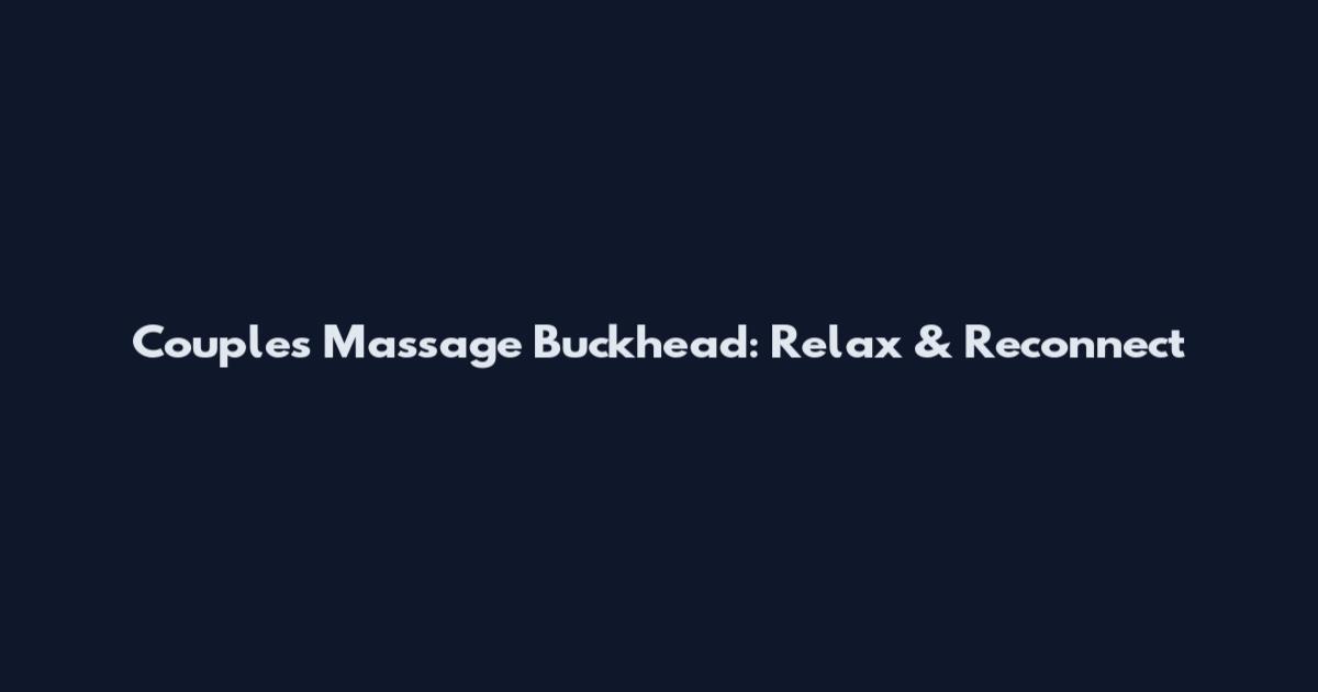 Couples Massage Buckhead: Relax & Reconnect