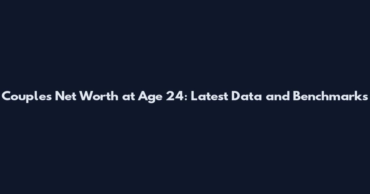 Couples Net Worth at Age 24: Latest Data and Benchmarks