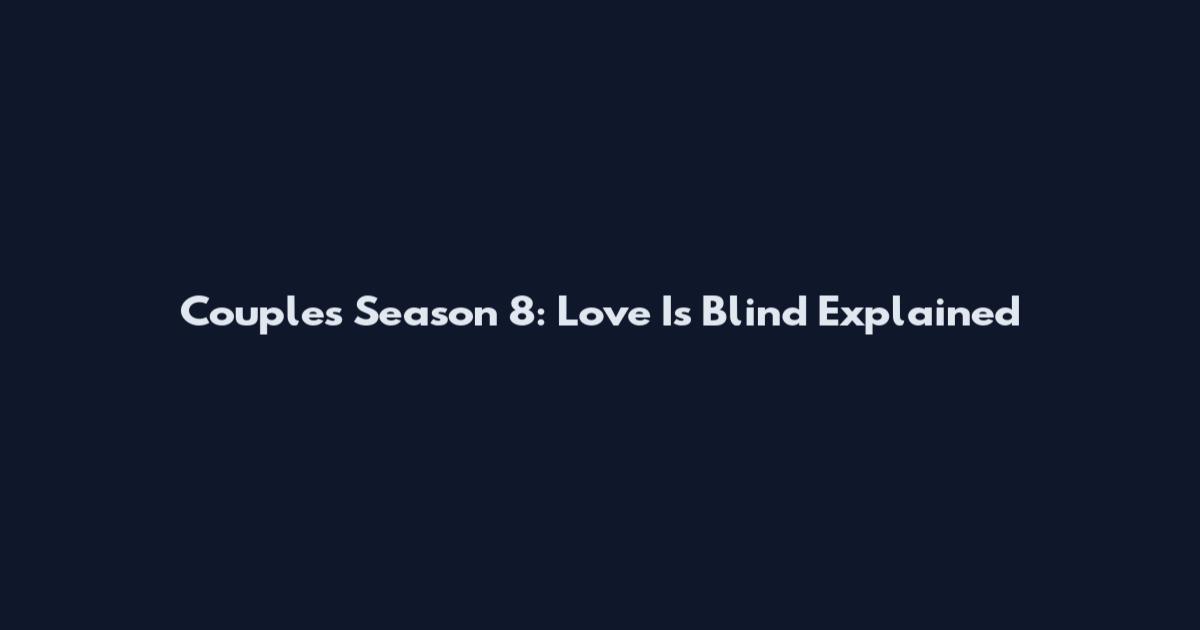 Couples Season 8: Love Is Blind Explained
