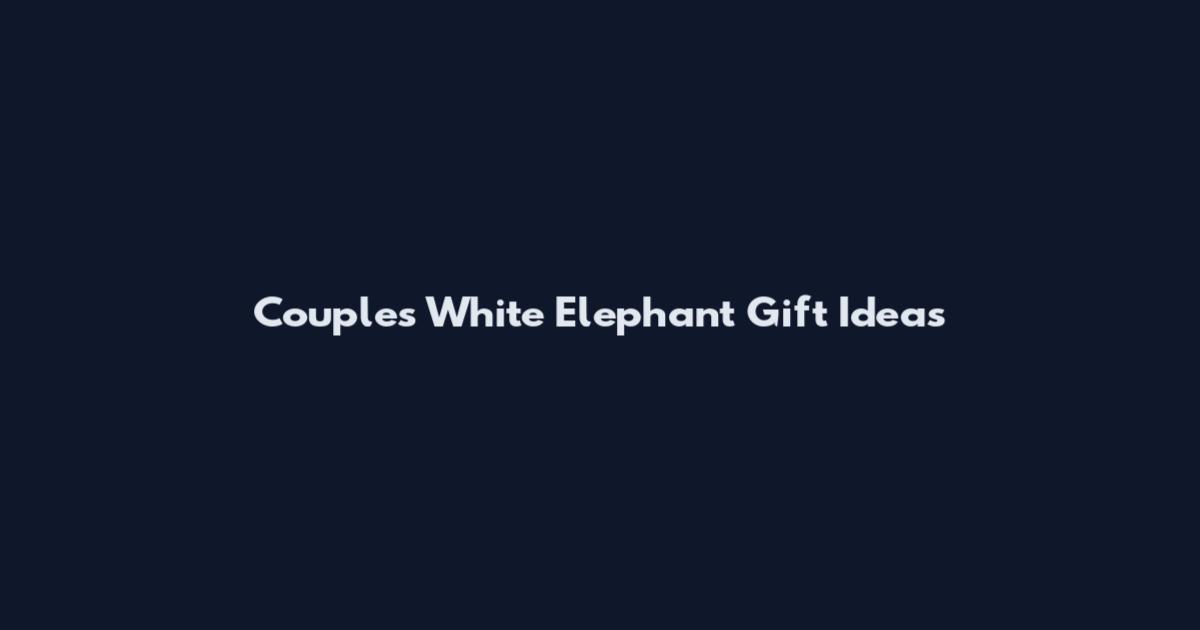 Couples White Elephant Gift Ideas