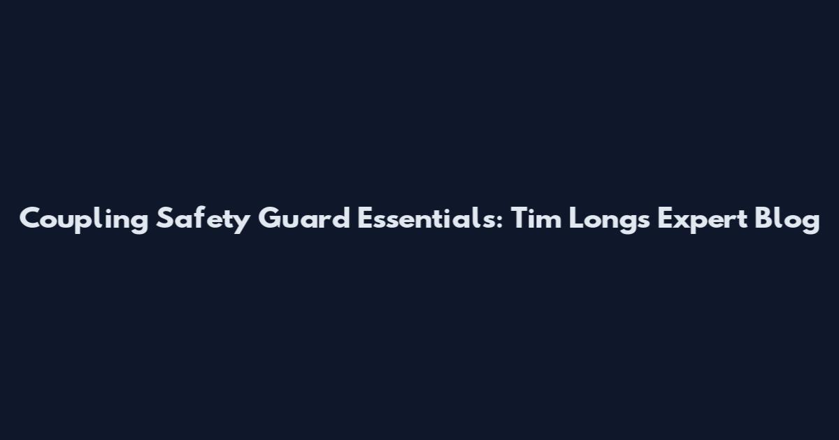 Coupling Safety Guard Essentials: Tim Long's Expert Blog