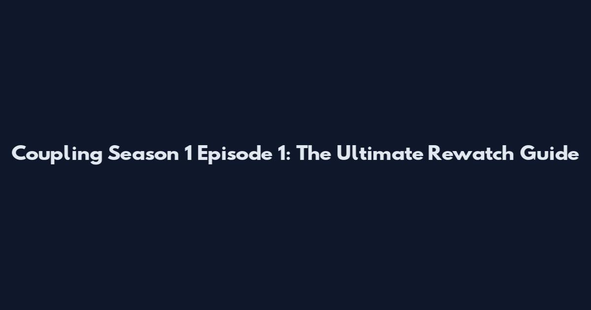 Coupling Season 1 Episode 1: The Ultimate Rewatch Guide