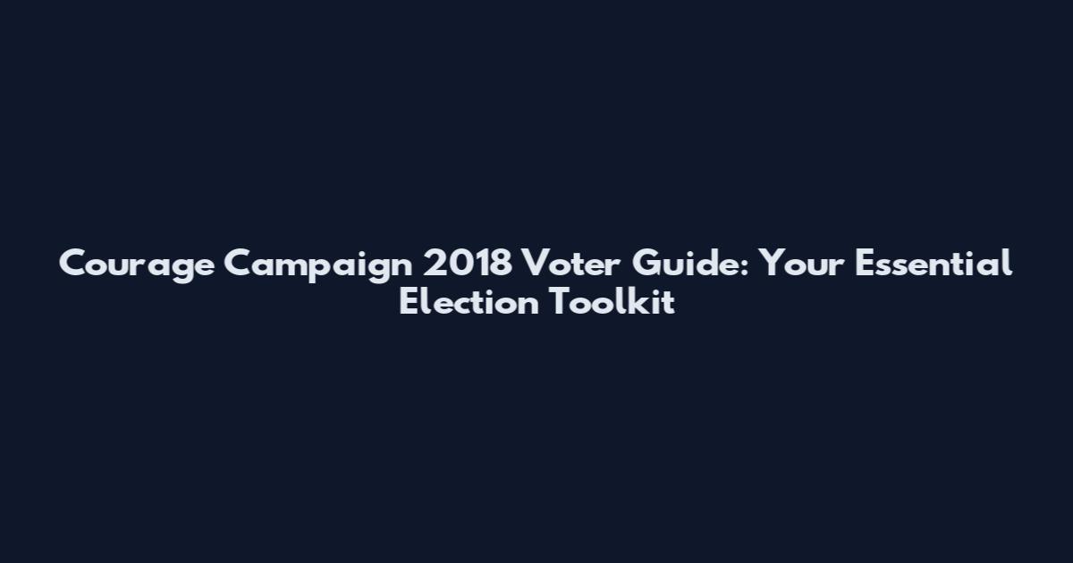 Courage Campaign 2018 Voter Guide: Your Essential Election Toolkit
