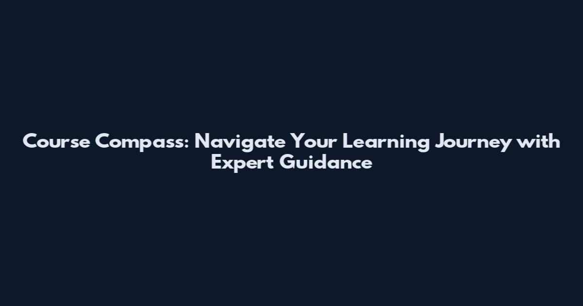 Course Compass: Navigate Your Learning Journey with Expert Guidance