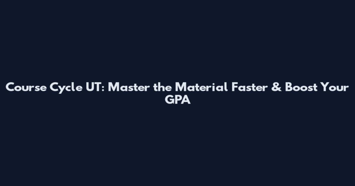 Course Cycle UT: Master the Material Faster & Boost Your GPA