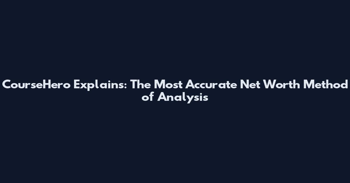 CourseHero Explains: The Most Accurate Net Worth Method of Analysis