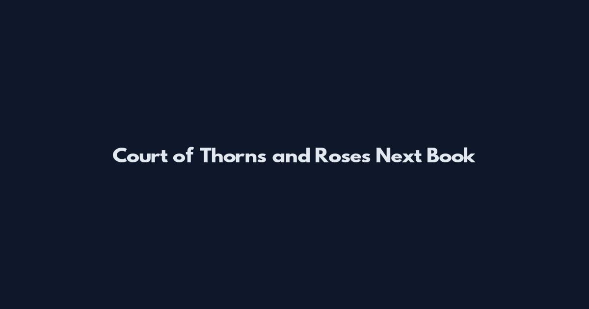 Court of Thorns and Roses Next Book