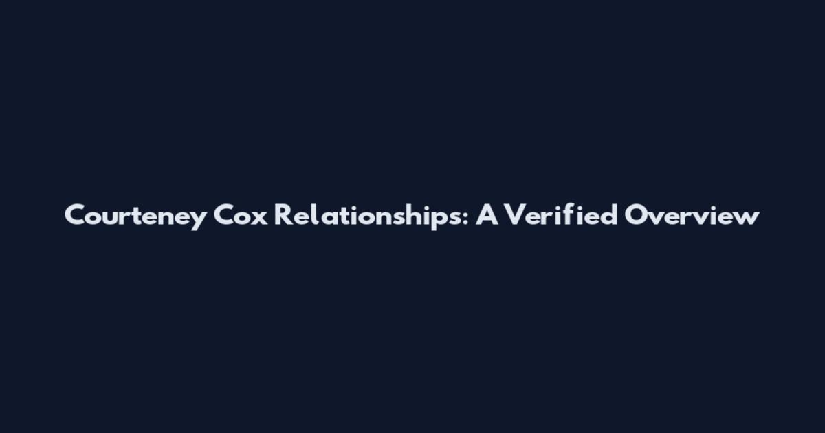 Courteney Cox Relationships: A Verified Overview