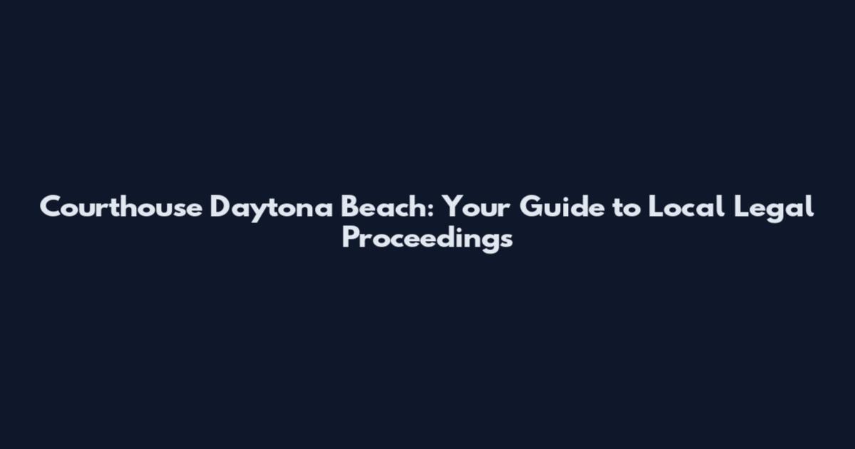 Courthouse Daytona Beach: Your Guide to Local Legal Proceedings