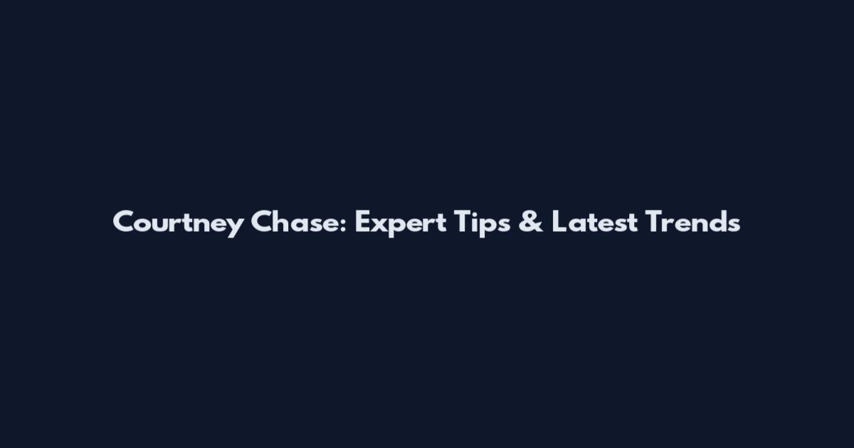 Courtney Chase: Expert Tips & Latest Trends